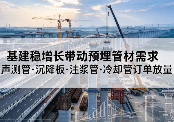 普兰基建稳增长带动预埋监测管材需求，声测管、沉降板、注浆管订单持续放量