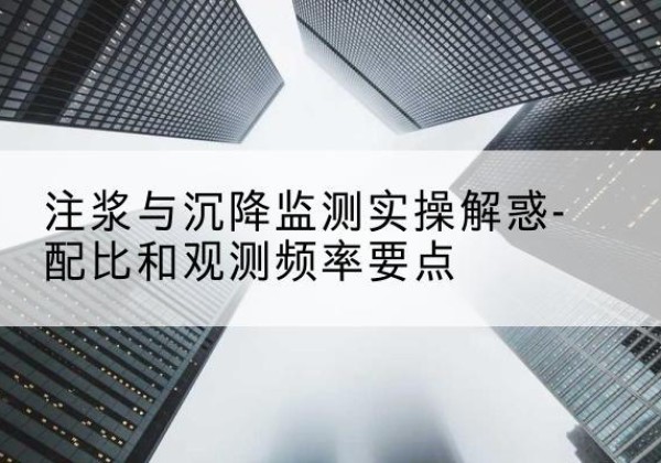普兰水泥浆配比不当会不会造成注浆管堵管？-注浆与沉降监测实操解惑-配比和观测频率要点